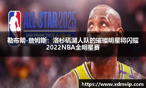 勒布朗-詹姆斯：洛杉矶湖人队的璀璨明星将闪耀2022NBA全明星赛