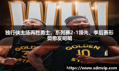 独行侠主场再胜勇士，系列赛2-1领先，季后赛形势愈发明朗