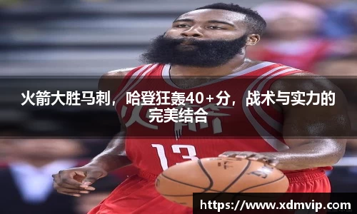 火箭大胜马刺，哈登狂轰40+分，战术与实力的完美结合