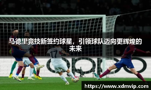 马德里竞技新签约球星，引领球队迈向更辉煌的未来