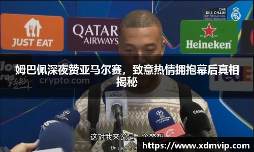 姆巴佩深夜赞亚马尔赛，致意热情拥抱幕后真相揭秘