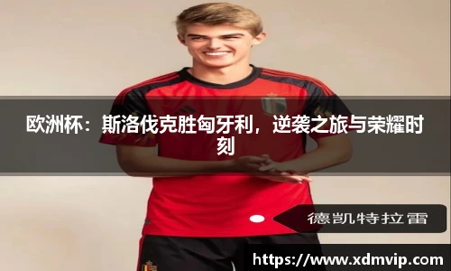欧洲杯：斯洛伐克胜匈牙利，逆袭之旅与荣耀时刻