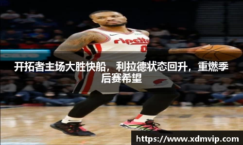 开拓者主场大胜快船，利拉德状态回升，重燃季后赛希望