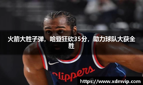火箭大胜子弹，哈登狂砍35分，助力球队大获全胜