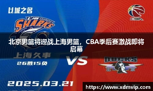 北京男篮将迎战上海男篮，CBA季后赛激战即将启幕