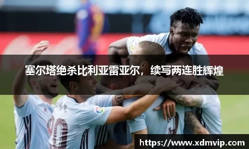 塞尔塔绝杀比利亚雷亚尔，续写两连胜辉煌
