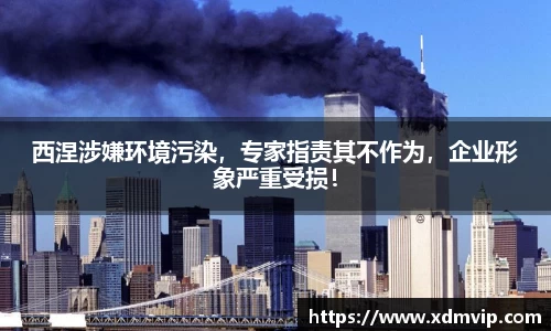 西涅涉嫌环境污染，专家指责其不作为，企业形象严重受损！