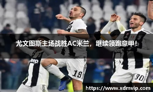 尤文图斯主场战胜AC米兰，继续领跑意甲！