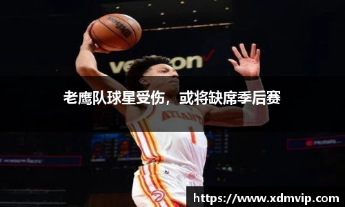 老鹰队球星受伤，或将缺席季后赛