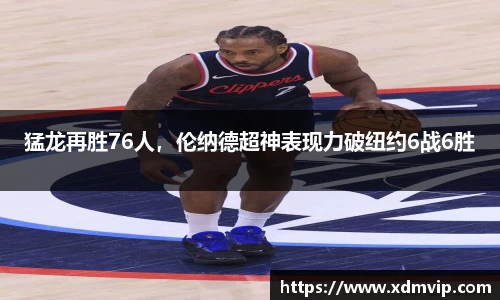 猛龙再胜76人，伦纳德超神表现力破纽约6战6胜