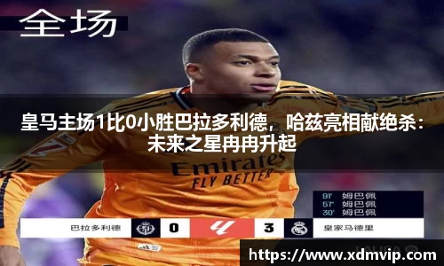 皇马主场1比0小胜巴拉多利德，哈兹亮相献绝杀：未来之星冉冉升起