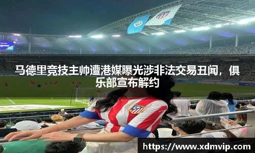 马德里竞技主帅遭港媒曝光涉非法交易丑闻，俱乐部宣布解约
