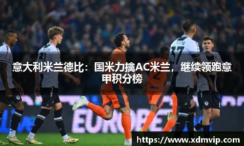 意大利米兰德比：国米力擒AC米兰，继续领跑意甲积分榜