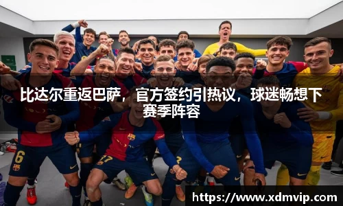 比达尔重返巴萨，官方签约引热议，球迷畅想下赛季阵容