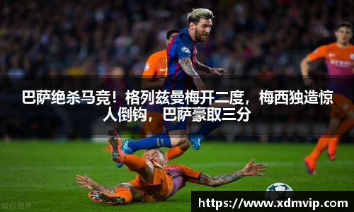 巴萨绝杀马竞！格列兹曼梅开二度，梅西独造惊人倒钩，巴萨豪取三分