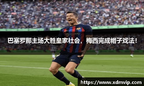 巴塞罗那主场大胜皇家社会，梅西完成帽子戏法！