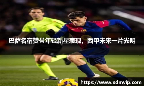 巴萨名宿赞誉年轻新星表现，西甲未来一片光明