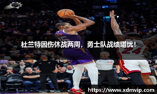 杜兰特因伤休战两周，勇士队战绩堪忧！