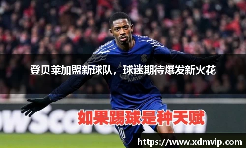 登贝莱加盟新球队，球迷期待爆发新火花