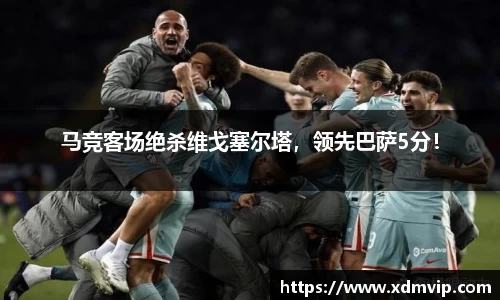 马竞客场绝杀维戈塞尔塔，领先巴萨5分！