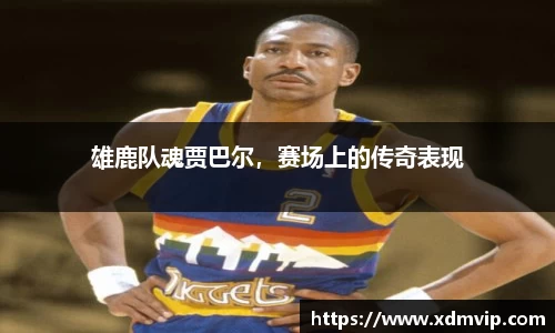 雄鹿队魂贾巴尔，赛场上的传奇表现