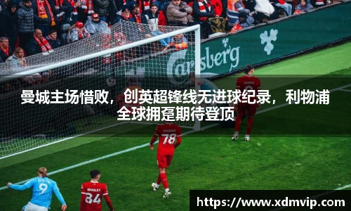 曼城主场惜败，创英超锋线无进球纪录，利物浦全球拥趸期待登顶