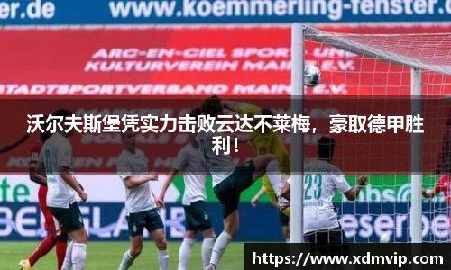 沃尔夫斯堡凭实力击败云达不莱梅，豪取德甲胜利！
