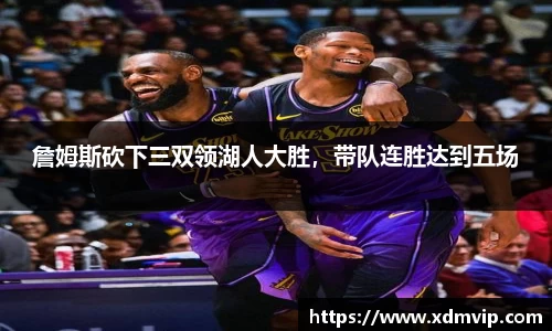 詹姆斯砍下三双领湖人大胜，带队连胜达到五场