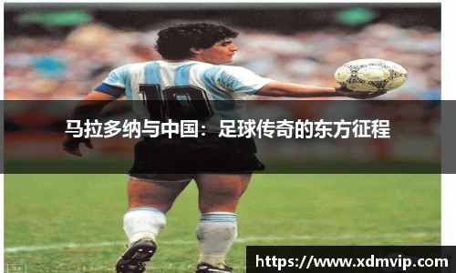 马拉多纳与中国：足球传奇的东方征程