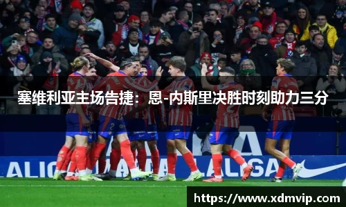 塞维利亚主场告捷：恩-内斯里决胜时刻助力三分