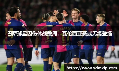巴萨球星因伤休战数周，瓦伦西亚赛或无缘登场