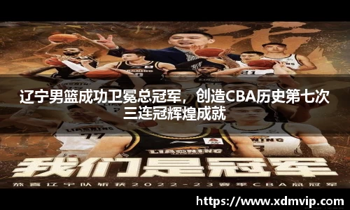 辽宁男篮成功卫冕总冠军，创造CBA历史第七次三连冠辉煌成就