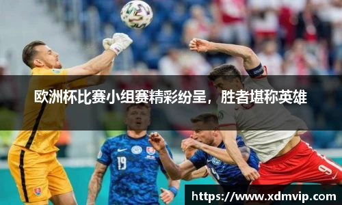 欧洲杯比赛小组赛精彩纷呈，胜者堪称英雄
