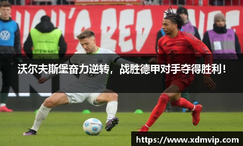 沃尔夫斯堡奋力逆转，战胜德甲对手夺得胜利！