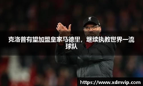 克洛普有望加盟皇家马德里，继续执教世界一流球队