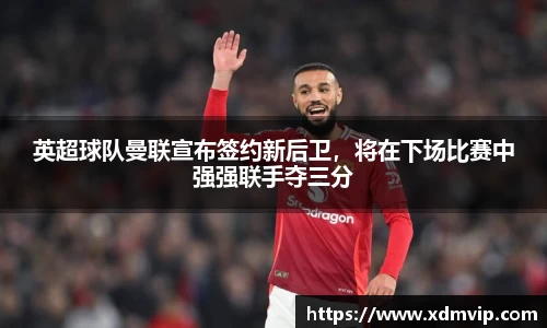 英超球队曼联宣布签约新后卫，将在下场比赛中强强联手夺三分