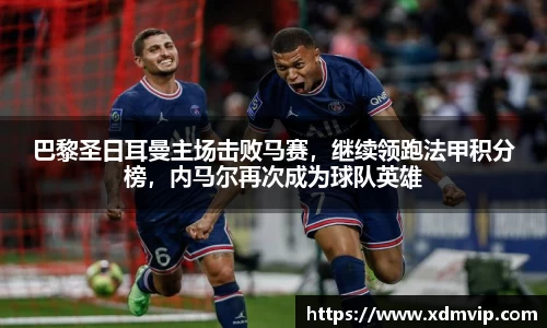巴黎圣日耳曼主场击败马赛，继续领跑法甲积分榜，内马尔再次成为球队英雄