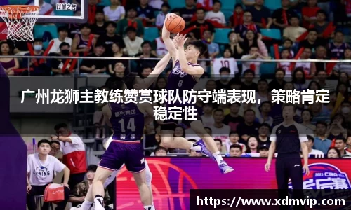 广州龙狮主教练赞赏球队防守端表现，策略肯定稳定性