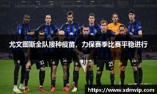 尤文图斯全队接种疫苗，力保赛季比赛平稳进行