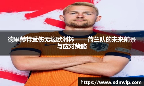 德里赫特受伤无缘欧洲杯——荷兰队的未来前景与应对策略