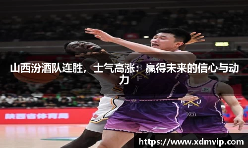 山西汾酒队连胜，士气高涨：赢得未来的信心与动力