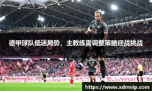 德甲球队低迷局势，主教练需调整策略迎战挑战