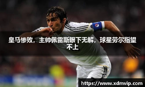 皇马惨败，主帅佩雷斯眼下无解，球星劳尔指望不上
