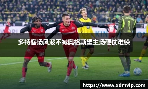 多特客场风波不减奥格斯堡主场硬仗难躲