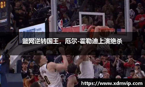 篮网逆转国王，厄尔-霍勒迪上演绝杀