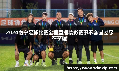 2024南宁足球比赛全程直播精彩赛事不容错过尽在掌握