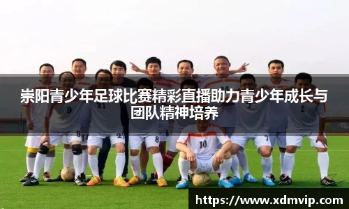 崇阳青少年足球比赛精彩直播助力青少年成长与团队精神培养