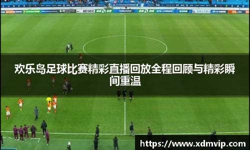 欢乐岛足球比赛精彩直播回放全程回顾与精彩瞬间重温