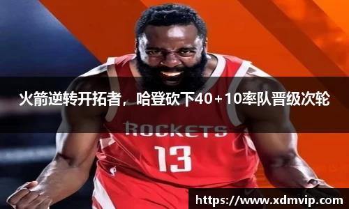 火箭逆转开拓者，哈登砍下40+10率队晋级次轮