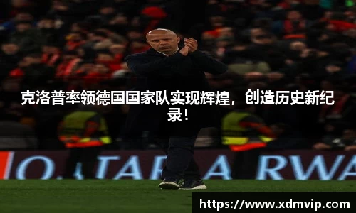 克洛普率领德国国家队实现辉煌，创造历史新纪录！